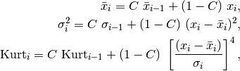 \bar{x}_i = C\ \bar{x}_{i-1} + (1-C)\ x_i, \\
\sigma^2_i = C\ \sigma_{i-1} + (1-C)\ (x_i-\bar{x}_i)^2, \\
{\rm Kurt}_i = C\ {\rm Kurt}_{i-1} + (1-C)\ \left[\frac{(x_i-\bar{x}_i)}{\sigma_i}\right]^4 ,